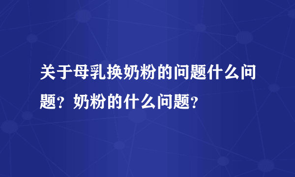 关于母乳换奶粉的问题什么问题？奶粉的什么问题？