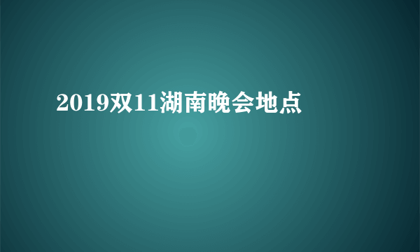 2019双11湖南晚会地点