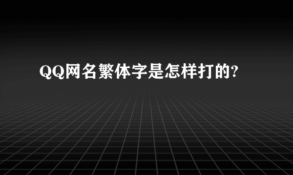 QQ网名繁体字是怎样打的?