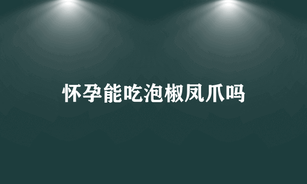 怀孕能吃泡椒凤爪吗