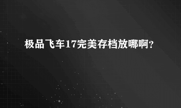 极品飞车17完美存档放哪啊？