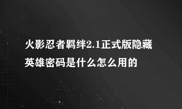 火影忍者羁绊2.1正式版隐藏英雄密码是什么怎么用的