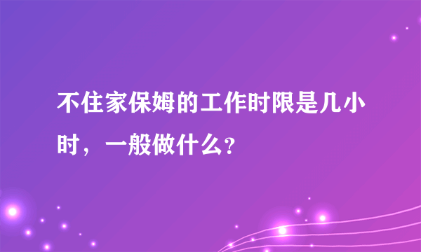 不住家保姆的工作时限是几小时，一般做什么？