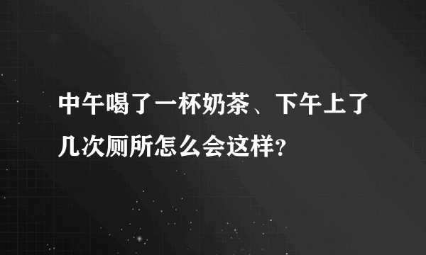 中午喝了一杯奶茶、下午上了几次厕所怎么会这样？