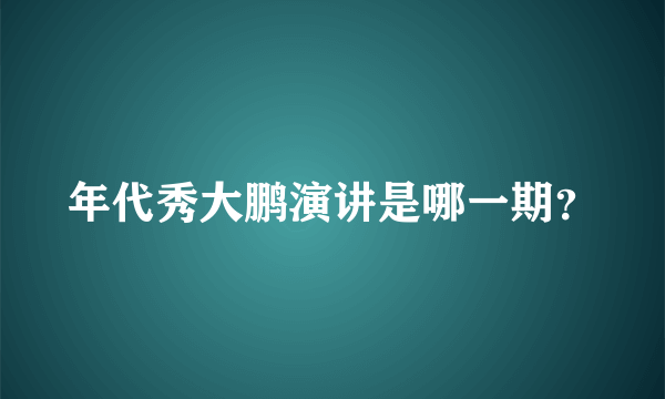 年代秀大鹏演讲是哪一期？