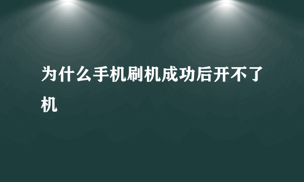 为什么手机刷机成功后开不了机