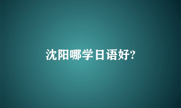 沈阳哪学日语好?