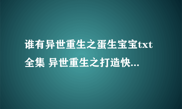 谁有异世重生之蛋生宝宝txt全集 异世重生之打造快乐人生txt全集 发到zyx0330@163 com谢谢帮助