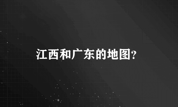 江西和广东的地图？