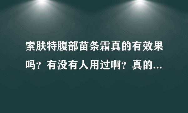 索肤特腹部苗条霜真的有效果吗？有没有人用过啊？真的可以减肥吗？