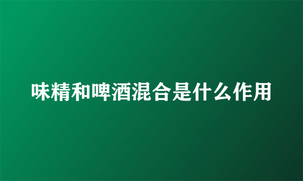 味精和啤酒混合是什么作用