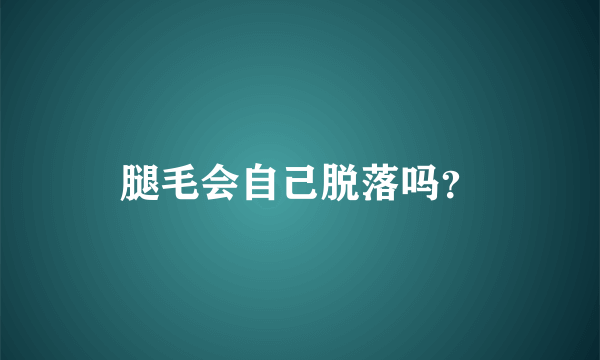 腿毛会自己脱落吗？