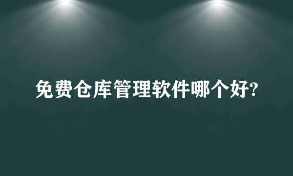 免费仓库管理软件哪个好?