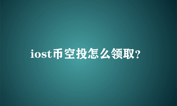 iost币空投怎么领取？