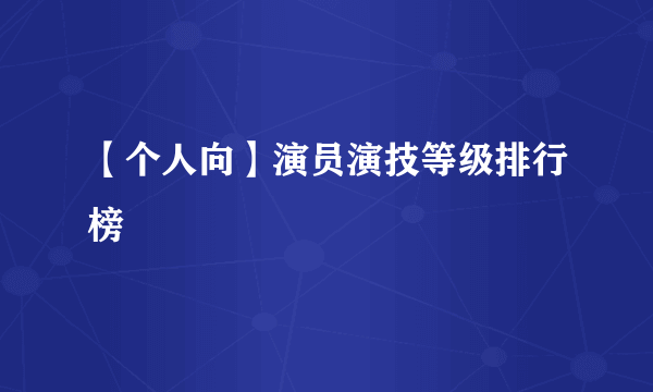 【个人向】演员演技等级排行榜