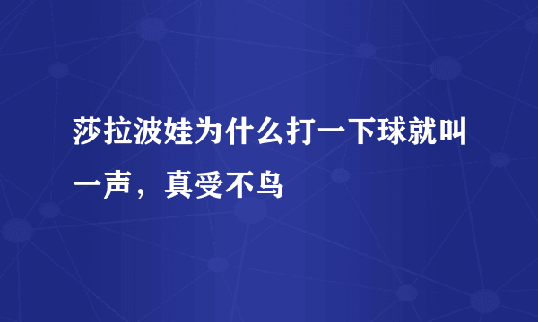 莎拉波娃为什么打一下球就叫一声，真受不鸟