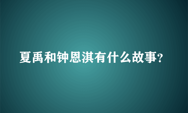 夏禹和钟恩淇有什么故事？