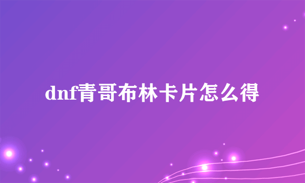 dnf青哥布林卡片怎么得