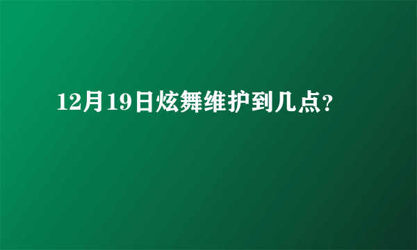 12月19日炫舞维护到几点？