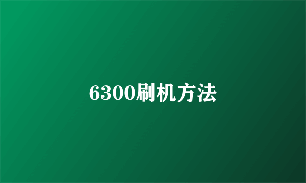 6300刷机方法