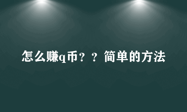 怎么赚q币？？简单的方法