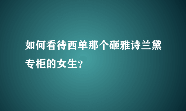 如何看待西单那个砸雅诗兰黛专柜的女生？