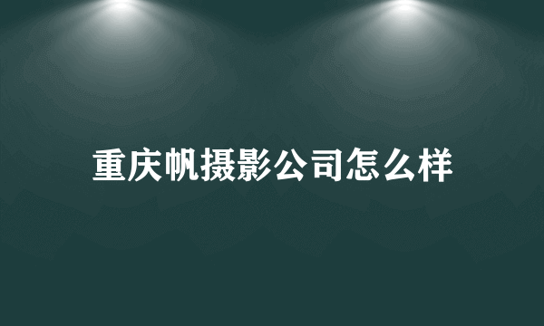 重庆帆摄影公司怎么样