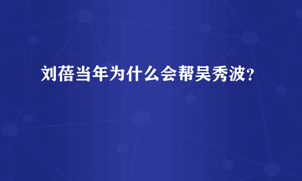 刘蓓当年为什么会帮吴秀波？