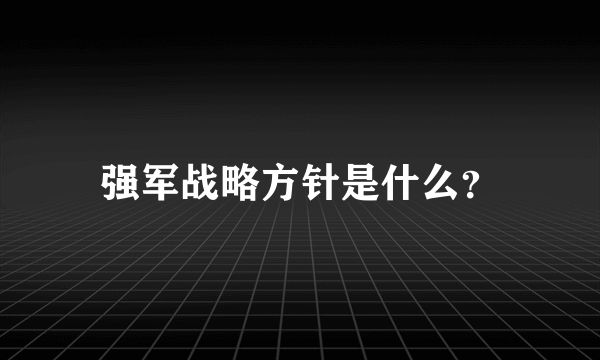 强军战略方针是什么？