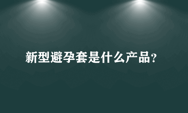 新型避孕套是什么产品？