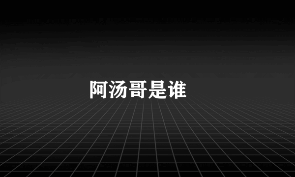 阿汤哥是谁﹖