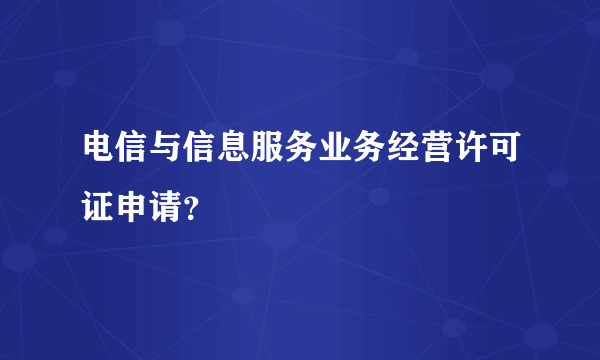 电信与信息服务业务经营许可证申请？