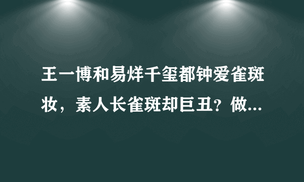 王一博和易烊千玺都钟爱雀斑妆，素人长雀斑却巨丑？做这3点战斑