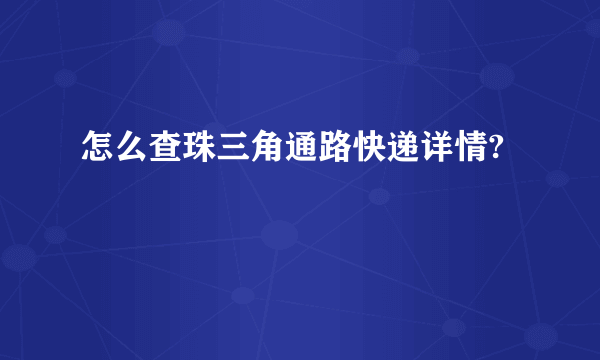 怎么查珠三角通路快递详情?