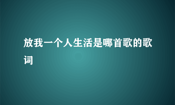 放我一个人生活是哪首歌的歌词