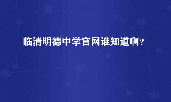 临清明德中学官网谁知道啊？