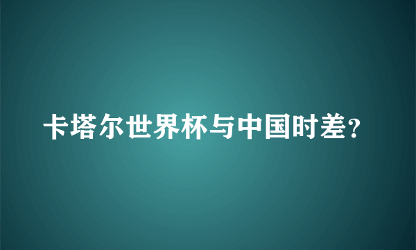 卡塔尔世界杯与中国时差？