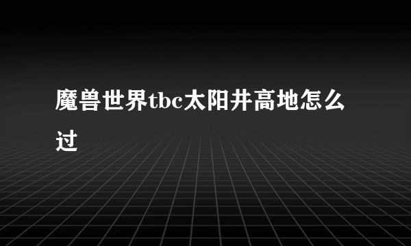 魔兽世界tbc太阳井高地怎么过