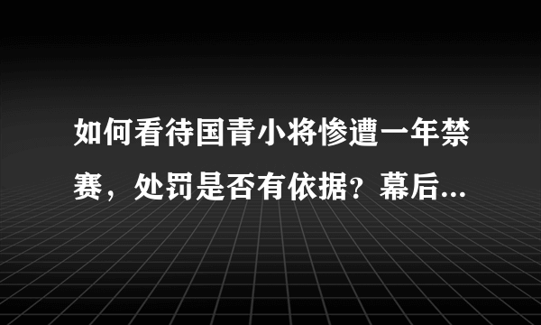 如何看待国青小将惨遭一年禁赛，处罚是否有依据？幕后或有难言之隐？