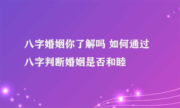 八字婚姻你了解吗 如何通过八字判断婚姻是否和睦