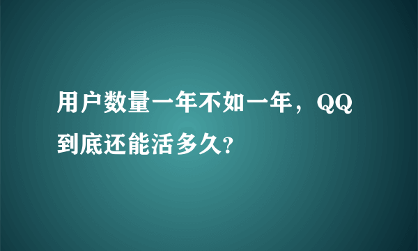 用户数量一年不如一年，QQ到底还能活多久？