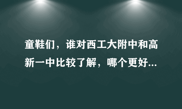 童鞋们，谁对西工大附中和高新一中比较了解，哪个更好一些，我马上要中考了