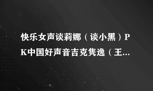 快乐女声谈莉娜（谈小黑）PK中国好声音吉克隽逸（王隽逸） 都是黑皮 谁厉害