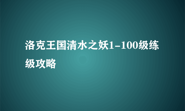 洛克王国清水之妖1-100级练级攻略