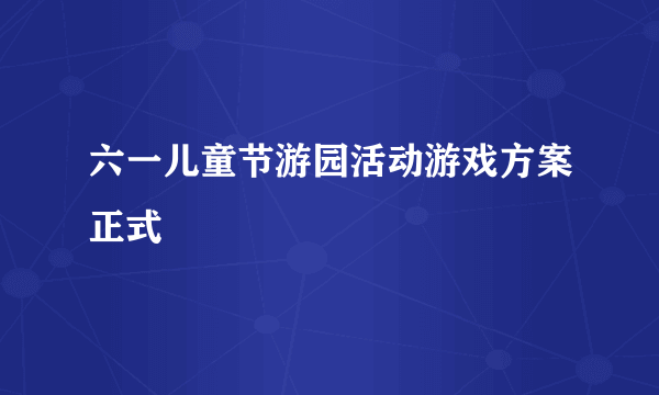 六一儿童节游园活动游戏方案正式