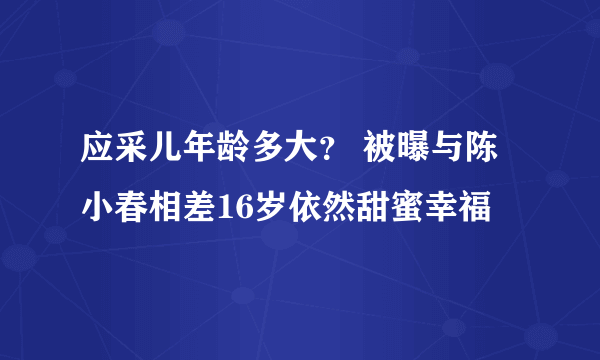 应采儿年龄多大？ 被曝与陈小春相差16岁依然甜蜜幸福