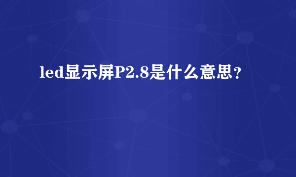 led显示屏P2.8是什么意思？