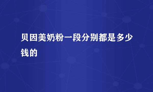 贝因美奶粉一段分别都是多少钱的