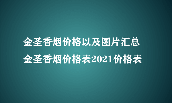 金圣香烟价格以及图片汇总 金圣香烟价格表2021价格表