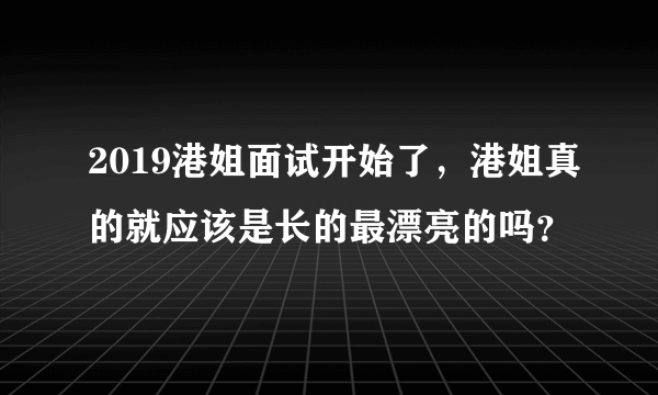 2019港姐面试开始了，港姐真的就应该是长的最漂亮的吗？